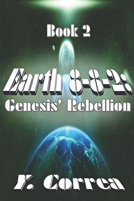 Earth 8-8-2: Genesis' Rebellion: Part 2 of the Earth 8-8-2 Saga by Y. Correa