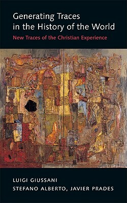 Generating Traces in the History of the World: New Traces of the Christian Experience by Stefano Alberto, Luigi Giussani, Javier Prades