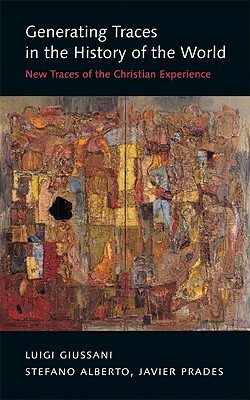 Generating Traces in the History of the World: New Traces of the Christian Experience by Javier Prades, Stefano Alberto, Luigi Giussani