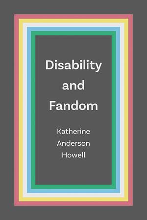 Disability and Fandom by Katherine Anderson Howell