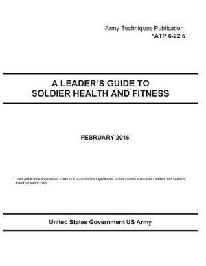 Army Techniques Publication ATP 6-22.5 A Leader's Guide To Soldier Health And Fitness February 2016 by United States Government Us Army