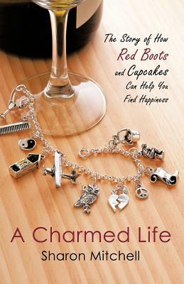 A Charmed Life: The Story of How Red Boots and Cupcakes Can Help You Find Happiness by Sharon Mitchell