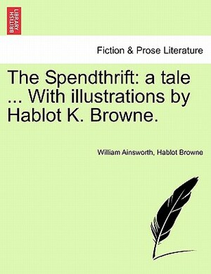 The Spendthrift: A Tale by William Ainsworth