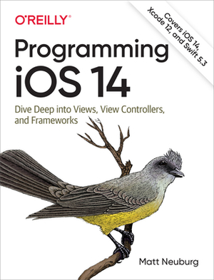 Programming IOS 14: Dive Deep Into Views, View Controllers, and Frameworks by Matt Neuburg