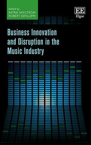 Business Innovation and Disruption in the Music Industry by Robert Defillippi, Patrik Wikström