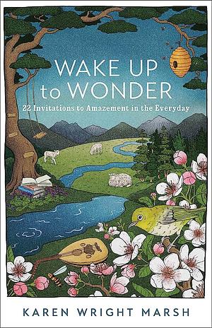 Wake Up to Wonder: 22 Invitations to Amazement in the Everyday by Karen Wright Marsh