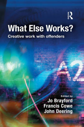 What Else Works?: Creative Work with Offenders by Jo Brayford, Francis Cowe, John Deering