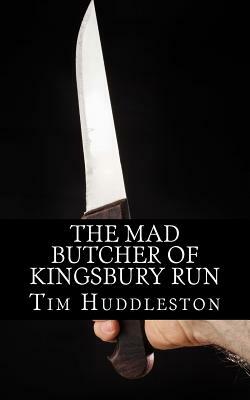 The Mad Butcher of Kingsbury Run: The Remarkable True Account of the Cleveland Torso Murderer by Tim Huddleston