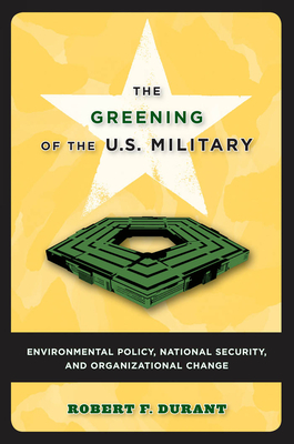 The Greening of the U.S. Military: Environmental Policy, National Security, and Organizational Change by Robert F. Durant