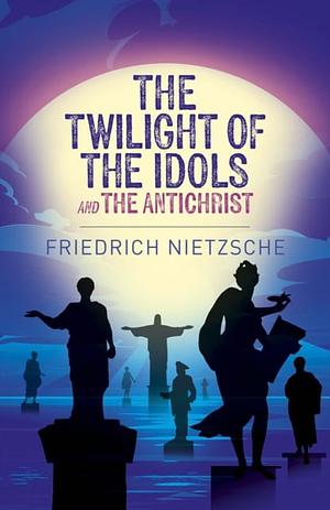 The Twilight of the ldols and The Antichrist by Friedrich Nietzsche