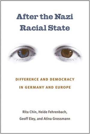 After the Nazi Racial State: Difference and Democracy in Germany and Europe by Atina Grossmann, Heide Fehrenbach, Geoff Eley, Rita Chin