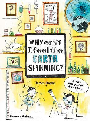 Why Can't I Feel the Earth Spinning?: And Other Vital Questions about Science by Claire Goble, James Doyle