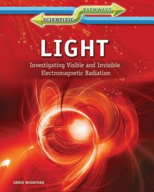 Light: Investigating Visible and Invisible Electromagnetic Radiation by Chris Woodford