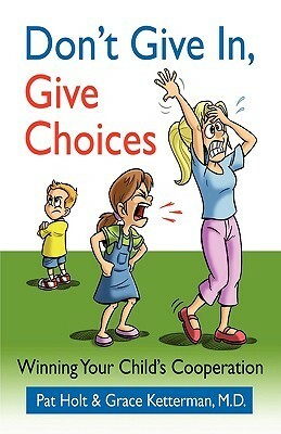 Don't Give In, Give Choices by Grace H. Ketterman, Patricia Holt