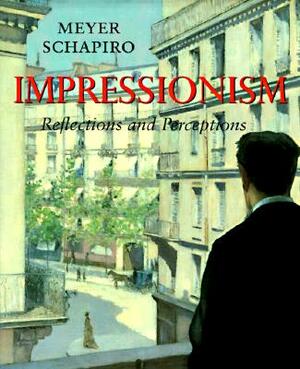 Impressionism: Reflections and Perceptions by Meyer Schapiro