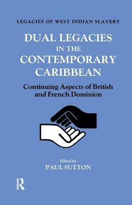 Dual Legacies in the Contemporary Caribbean: Continuing Aspects of British and French Dominion by Paul Sutton