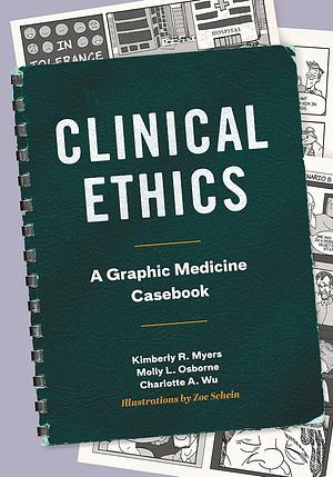 Clinical Ethics: A Graphic Medicine Casebook by Charlotte A. Wu, Molly L. Osborne, Kimberly R. Myers