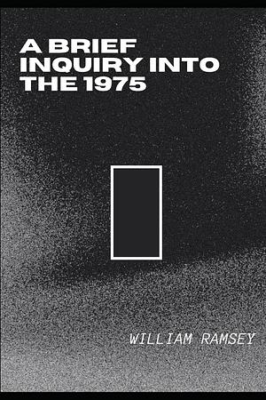 A Brief Inquiry Into The 1975 by William Ramsey