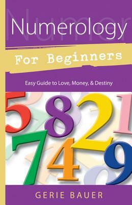Numerology for Beginners: Easy Guide To: * Love * Money * Destiny by Gerie Bauer