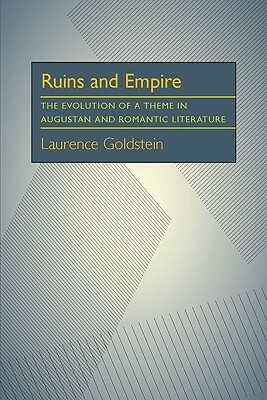Ruins and Empire: The Evolution of a Theme in Augustan and Romantic Literature by Laurence Goldstein
