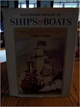 Illustrated History of Ships and Boats by Lionel Casson