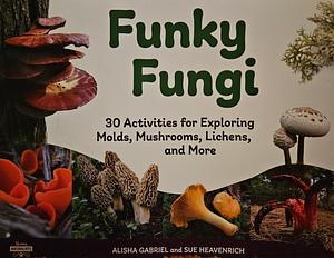 Funky Fungi: 30 Activities for Exploring Molds, Mushrooms, Lichens, and More by Sue Heavenrich, Alisha Gabriel