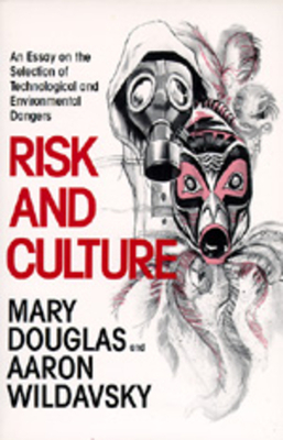 Risk and Culture: An Essay on the Selection of Technological and Environmental Dangers by Mary Douglas, Aaron Wildavsky