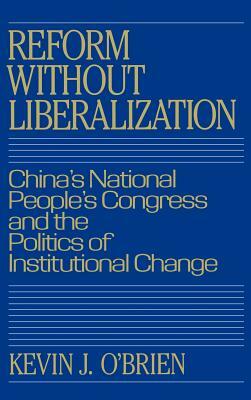 Reform Without Liberalization: China's National People's Congress and the Politics of Institutional Change by Kevin J. O'Brien, O'Brien Kevin J.