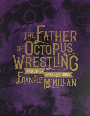 The Father of Octopus Wrestling: And Other Small Fictions by Frankie McMillan