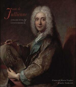 Jean de Jullienne: Collector and Connoisseur by Jennifer Tonkovich, Christoph Martin Vogtherr, Andreas Henning