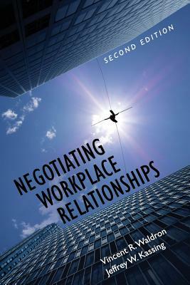 Negotiating Workplace Relationships by Vincent R. Waldron, Jeffrey W. Kassing