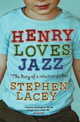Henry Loves Jazz: The Diary of a Reluctant Father by Stephen Lacey