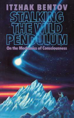 Stalking the Wild Pendulum: On the Mechanics of Consciousness by Itzhak Bentov