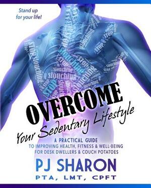 Overcome Your Sedentary Lifestyle: A Practical Guide to Improving Health, Fitness, and Well-being for Desk Dwellers and Couch Potatoes (Color Edition) by Pj Sharon