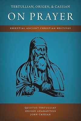 Tertullian, Origen, and Cassian on Prayer: Essential Ancient Christian Writings by Origen Adamantius, John Cassian, Quintus Tertullian