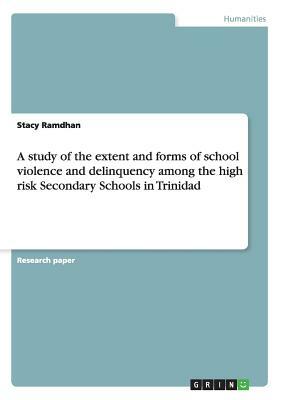 A study of the extent and forms of school violence and delinquency among the high risk Secondary Schools in Trinidad by Stacy Ramdhan