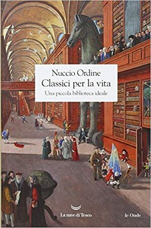 Classici per la vita: Una piccola biblioteca ideale by Nuccio Ordine