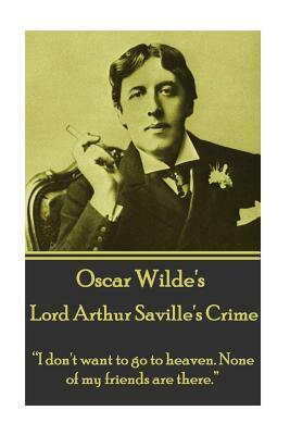 Oscar Wilde - Lord Arthur Saville's Crime: "i Don't Want to Go to Heaven. None of My Friends Are There." by Oscar Wilde