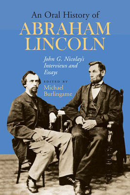 An Oral History of Abraham Lincoln: John G. Nicolay's Interviews and Essays by 