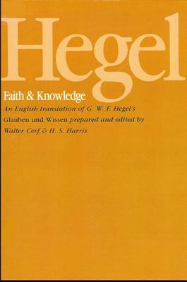 Hegel: Faith and Knowledge: An English Translation of G. W. F. Hegel's Glauben Und Wissen by Georg Wilhelm Friedrich Hegel