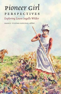 Pioneer Girl Perspectives: Exploring Laura Ingalls Wilder (Pioneer Girl Project) by Nancy Tystad Koupal