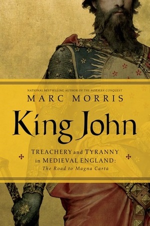 King John: Treachery, Tyranny and the Road to Magna Carta by Marc Morris