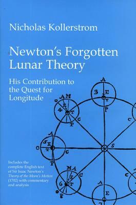 Newton's Forgotten Lunar Theory: His Contribution to the Quest for Longitude by Nicholas Kollerstrom