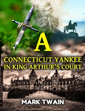 A Connecticut Yankee in King Arthur's Court: with antique and classic illustrations. by Mark Twain