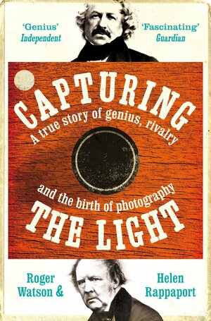Capturing the Light: A true story of genius, rivalry and the birth of photography by Helen Rappaport, Roger Watson