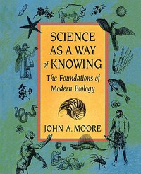 Science as a Way of Knowing: The Foundations of Modern Biology by John a. Moore