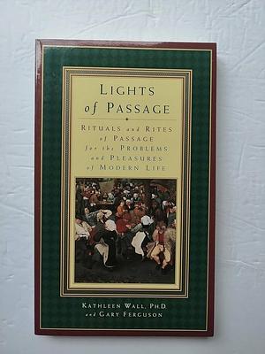 Lights of Passage: Rituals and Rites of Passage for the Problems and Pleasures of Modern Life by Kathleen Wall, Gary Ferguson