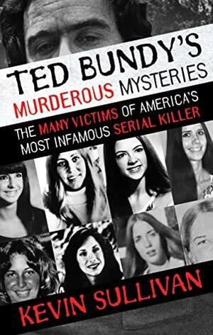 Ted Bundy's Murderous Mysteries: The Many Victims of America's Most Infamous Serial Killer by Kevin M. Sullivan