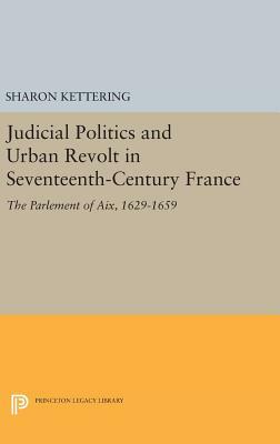 Judicial Politics and Urban Revolt in Seventeenth-Century France: The Parlement of Aix, 1629-1659 by Sharon Kettering