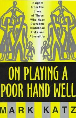 On Playing a Poor Hand Well: Insights from the Lives of Those Who Have Overcome Childhoodinsights from the Lives of Those by Mark Katz